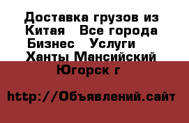 Доставка грузов из Китая - Все города Бизнес » Услуги   . Ханты-Мансийский,Югорск г.